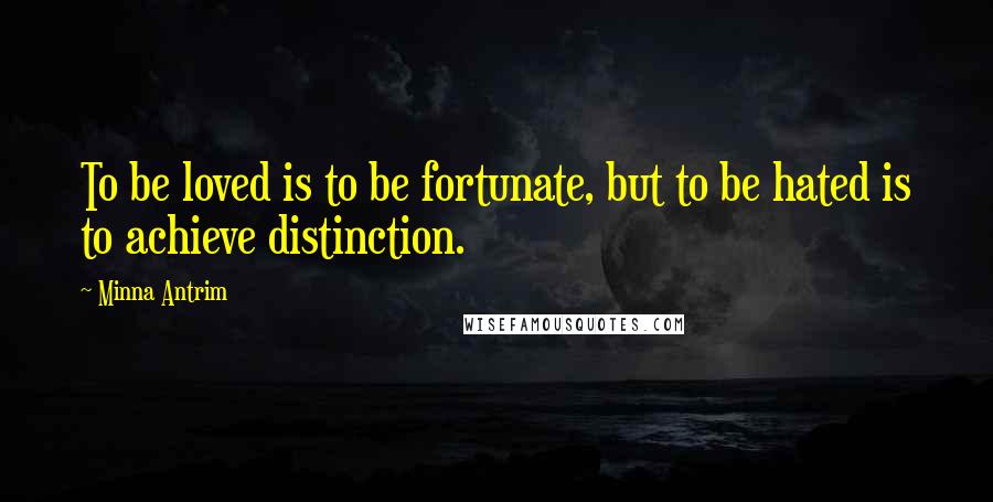 Minna Antrim Quotes: To be loved is to be fortunate, but to be hated is to achieve distinction.