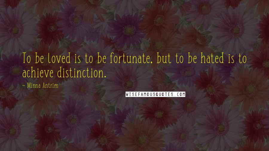 Minna Antrim Quotes: To be loved is to be fortunate, but to be hated is to achieve distinction.