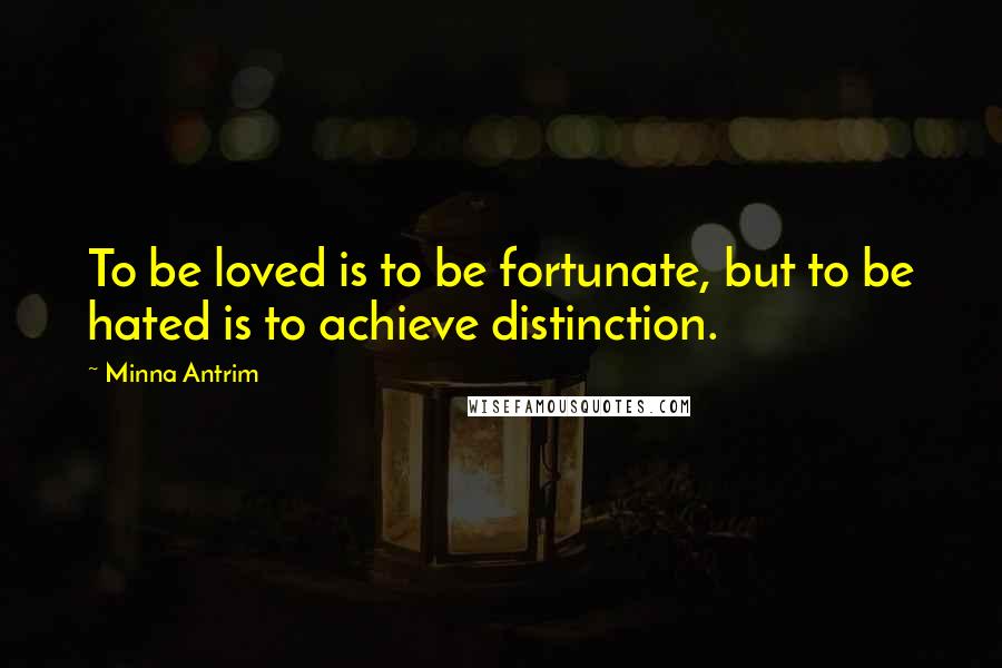 Minna Antrim Quotes: To be loved is to be fortunate, but to be hated is to achieve distinction.