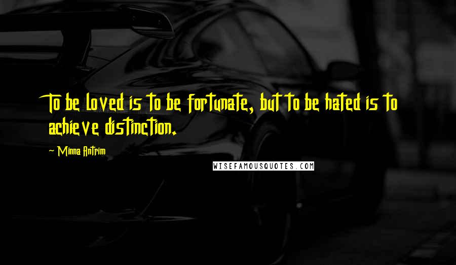 Minna Antrim Quotes: To be loved is to be fortunate, but to be hated is to achieve distinction.