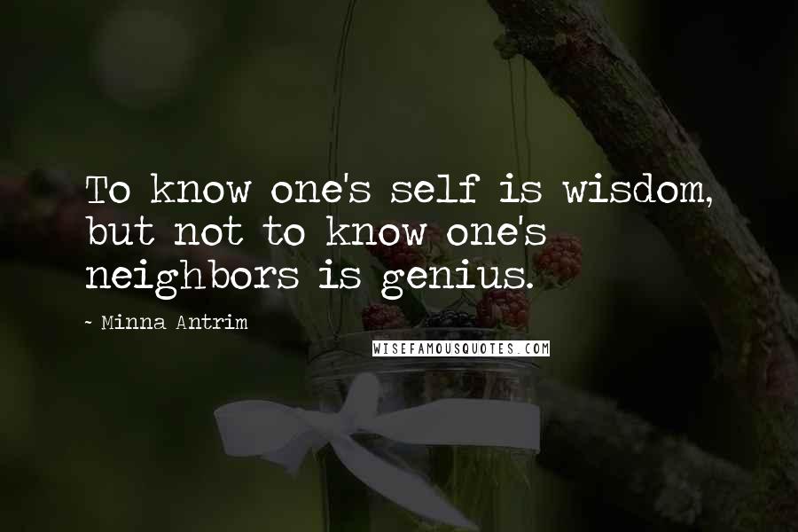 Minna Antrim Quotes: To know one's self is wisdom, but not to know one's neighbors is genius.