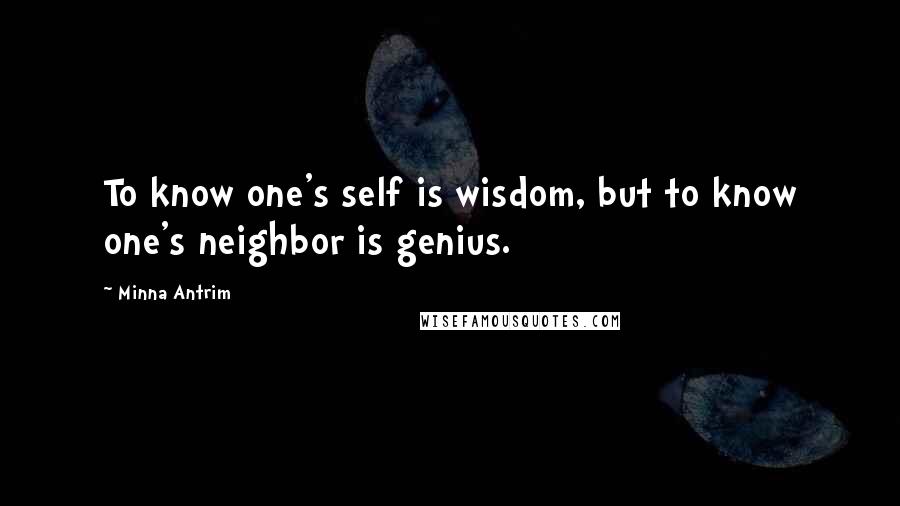 Minna Antrim Quotes: To know one's self is wisdom, but to know one's neighbor is genius.