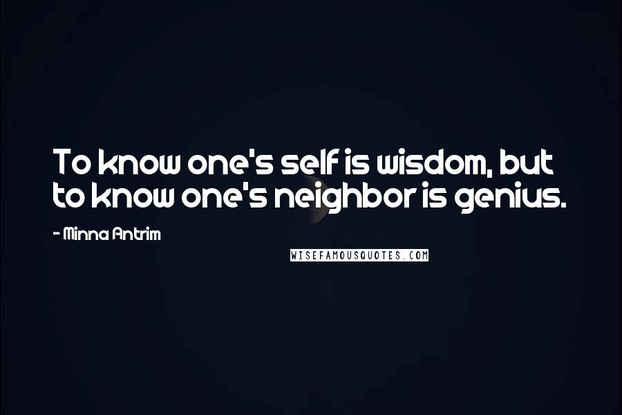 Minna Antrim Quotes: To know one's self is wisdom, but to know one's neighbor is genius.