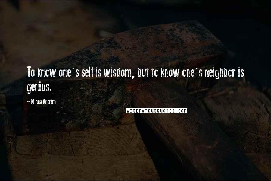 Minna Antrim Quotes: To know one's self is wisdom, but to know one's neighbor is genius.