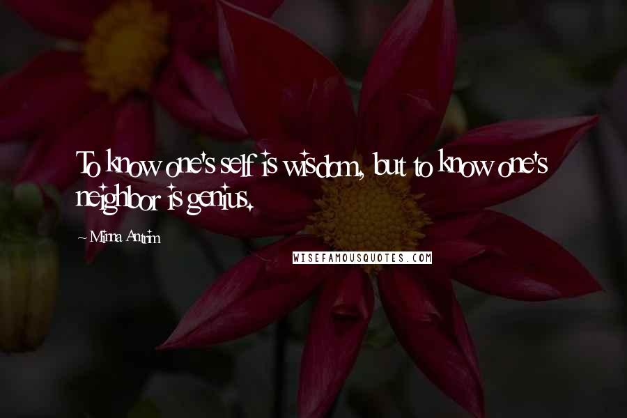 Minna Antrim Quotes: To know one's self is wisdom, but to know one's neighbor is genius.