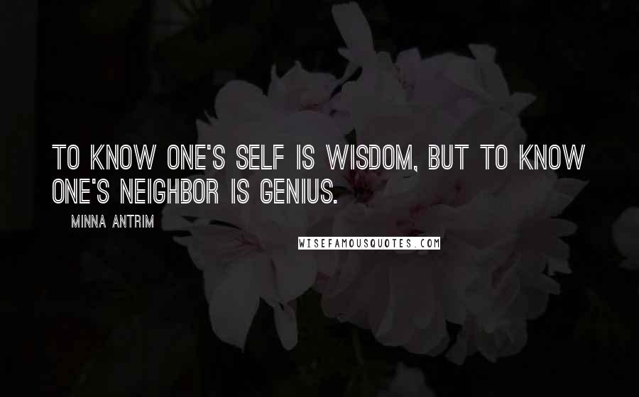 Minna Antrim Quotes: To know one's self is wisdom, but to know one's neighbor is genius.