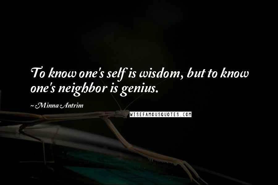 Minna Antrim Quotes: To know one's self is wisdom, but to know one's neighbor is genius.