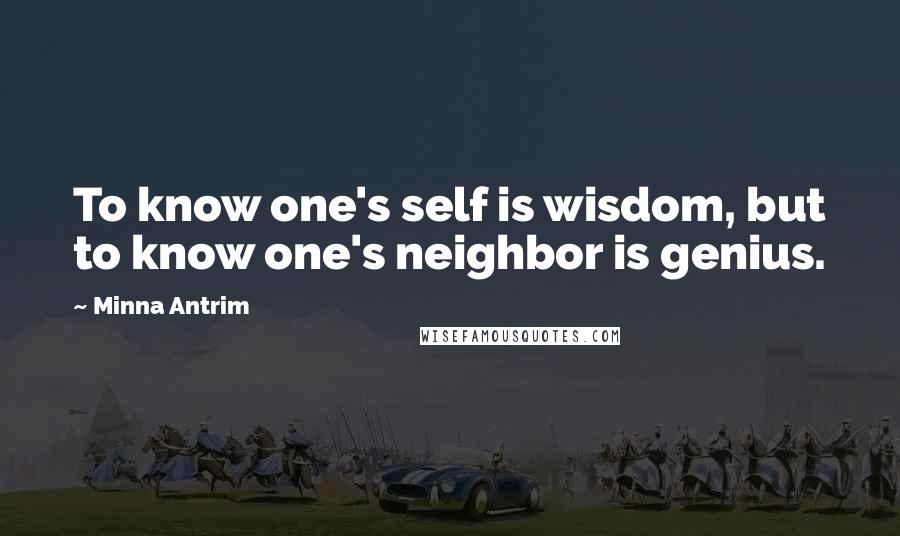Minna Antrim Quotes: To know one's self is wisdom, but to know one's neighbor is genius.