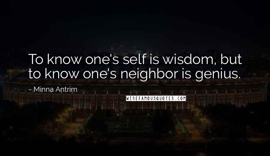 Minna Antrim Quotes: To know one's self is wisdom, but to know one's neighbor is genius.