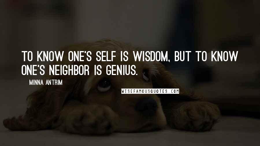 Minna Antrim Quotes: To know one's self is wisdom, but to know one's neighbor is genius.