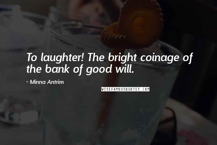 Minna Antrim Quotes: To laughter! The bright coinage of the bank of good will.