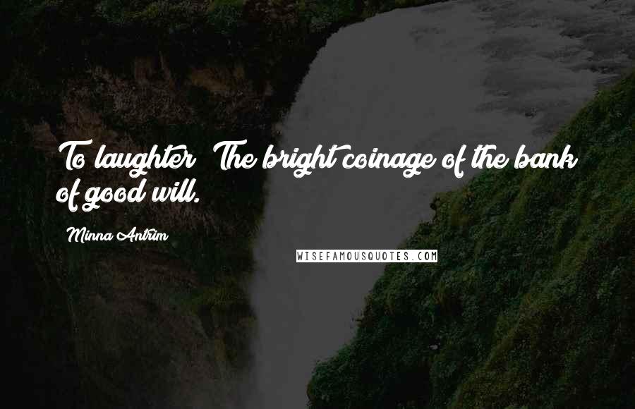 Minna Antrim Quotes: To laughter! The bright coinage of the bank of good will.