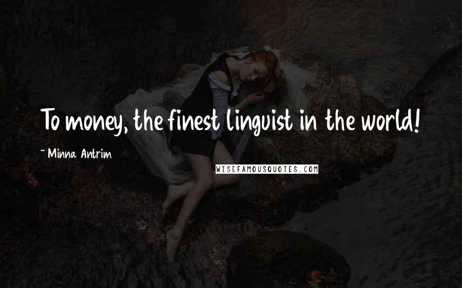 Minna Antrim Quotes: To money, the finest linguist in the world!