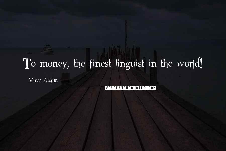 Minna Antrim Quotes: To money, the finest linguist in the world!