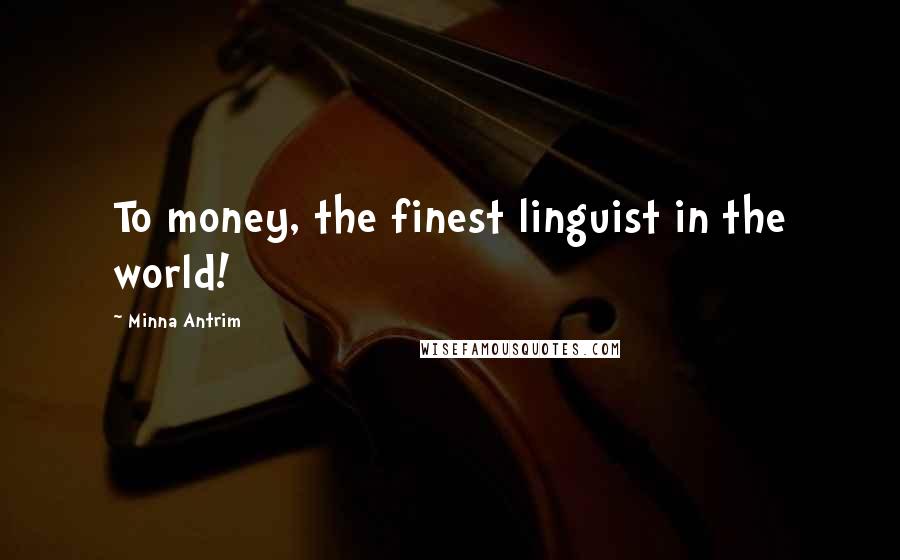 Minna Antrim Quotes: To money, the finest linguist in the world!