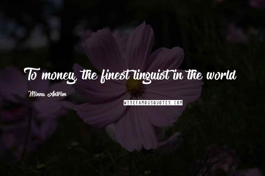 Minna Antrim Quotes: To money, the finest linguist in the world!