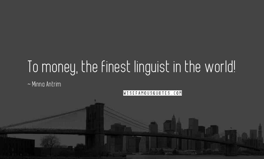 Minna Antrim Quotes: To money, the finest linguist in the world!