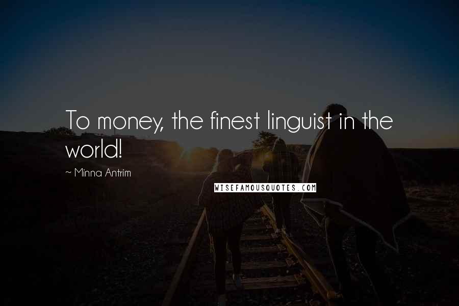 Minna Antrim Quotes: To money, the finest linguist in the world!