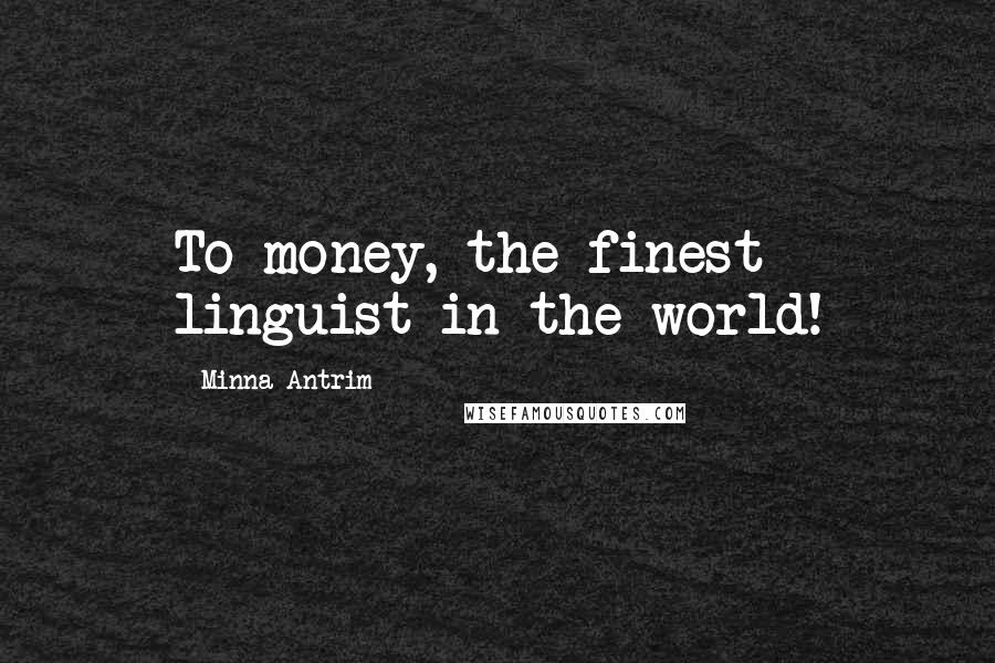 Minna Antrim Quotes: To money, the finest linguist in the world!