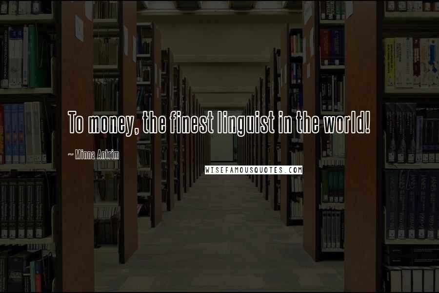 Minna Antrim Quotes: To money, the finest linguist in the world!