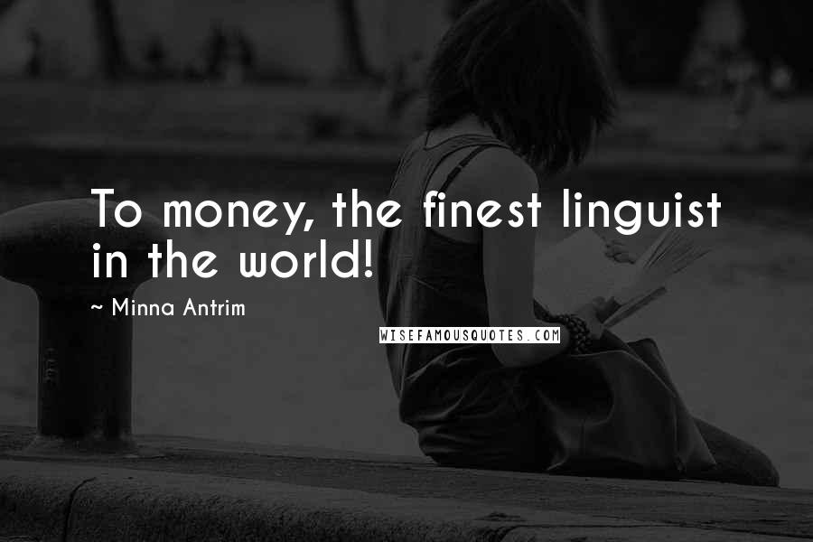 Minna Antrim Quotes: To money, the finest linguist in the world!