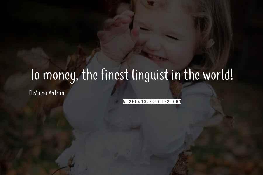 Minna Antrim Quotes: To money, the finest linguist in the world!