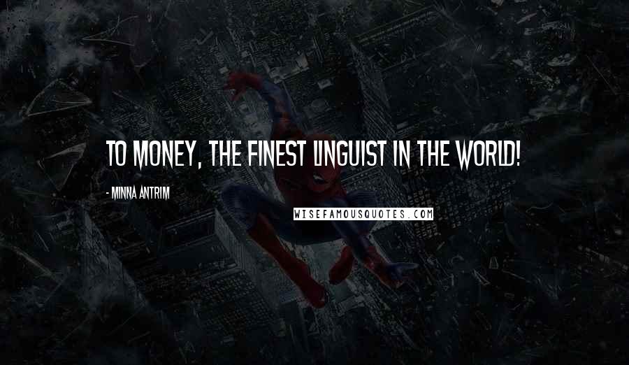 Minna Antrim Quotes: To money, the finest linguist in the world!