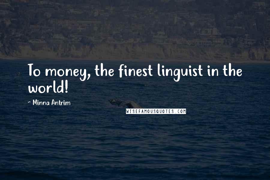 Minna Antrim Quotes: To money, the finest linguist in the world!