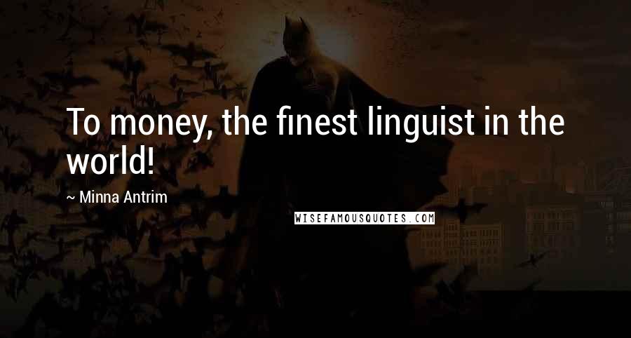 Minna Antrim Quotes: To money, the finest linguist in the world!