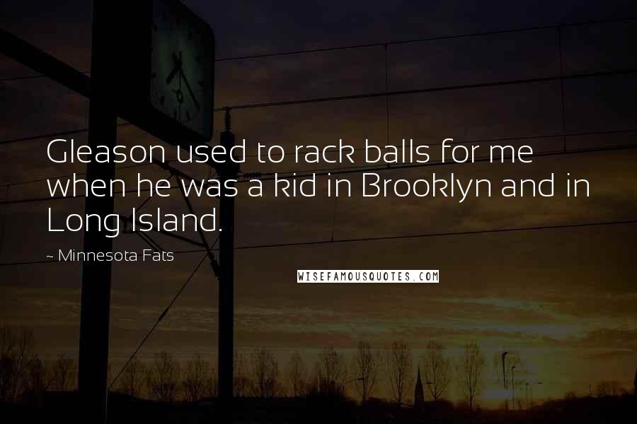Minnesota Fats Quotes: Gleason used to rack balls for me when he was a kid in Brooklyn and in Long Island.