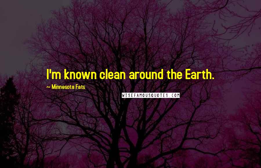 Minnesota Fats Quotes: I'm known clean around the Earth.