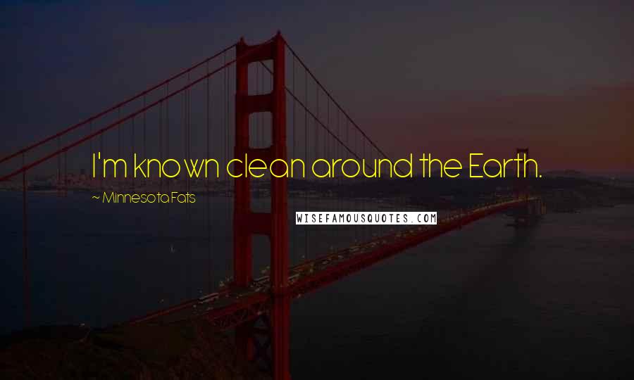 Minnesota Fats Quotes: I'm known clean around the Earth.