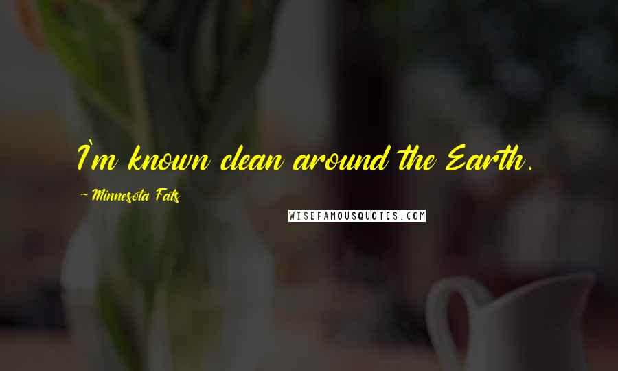 Minnesota Fats Quotes: I'm known clean around the Earth.