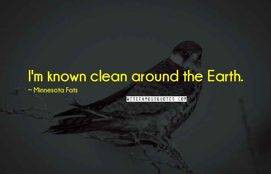 Minnesota Fats Quotes: I'm known clean around the Earth.