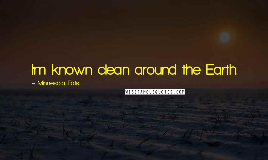 Minnesota Fats Quotes: I'm known clean around the Earth.