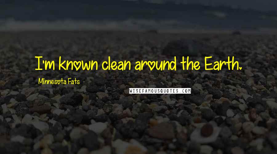 Minnesota Fats Quotes: I'm known clean around the Earth.