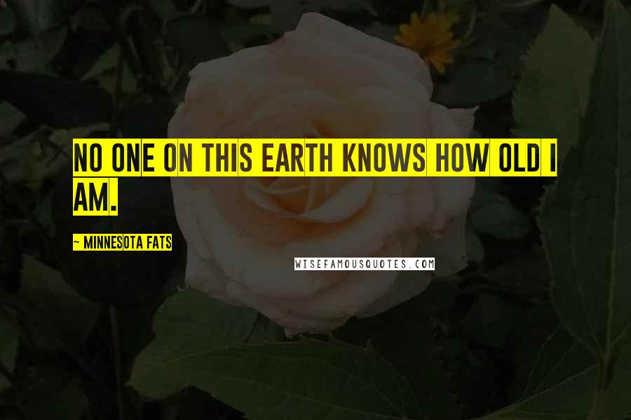 Minnesota Fats Quotes: No one on this Earth knows how old I am.