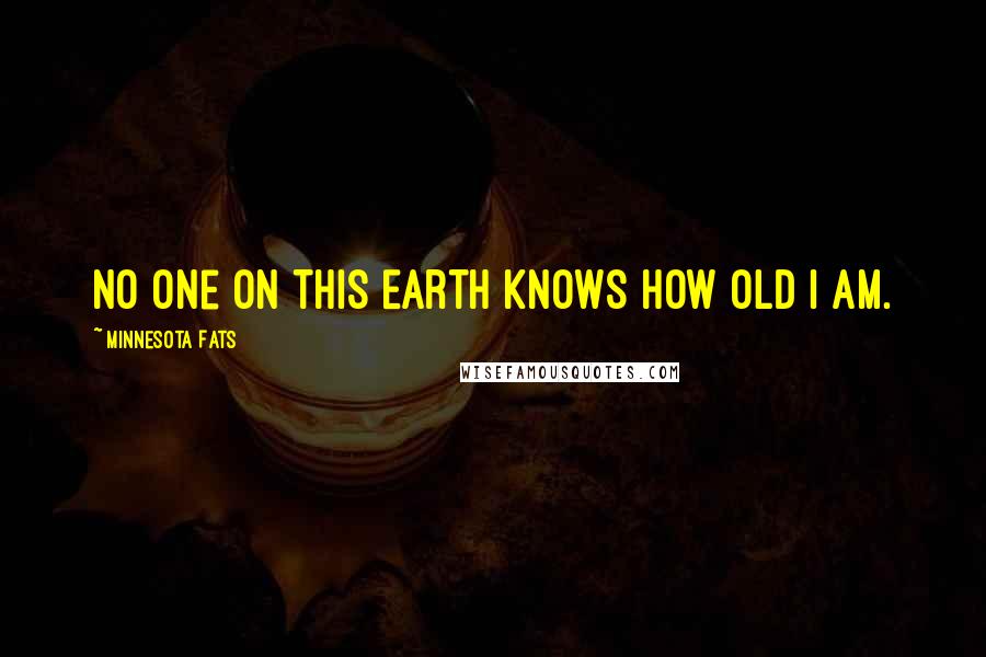 Minnesota Fats Quotes: No one on this Earth knows how old I am.
