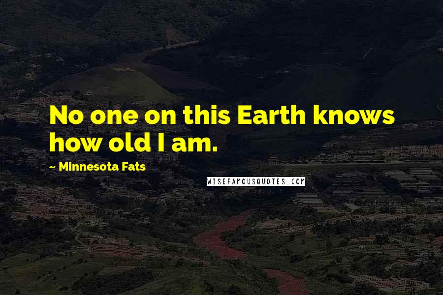 Minnesota Fats Quotes: No one on this Earth knows how old I am.