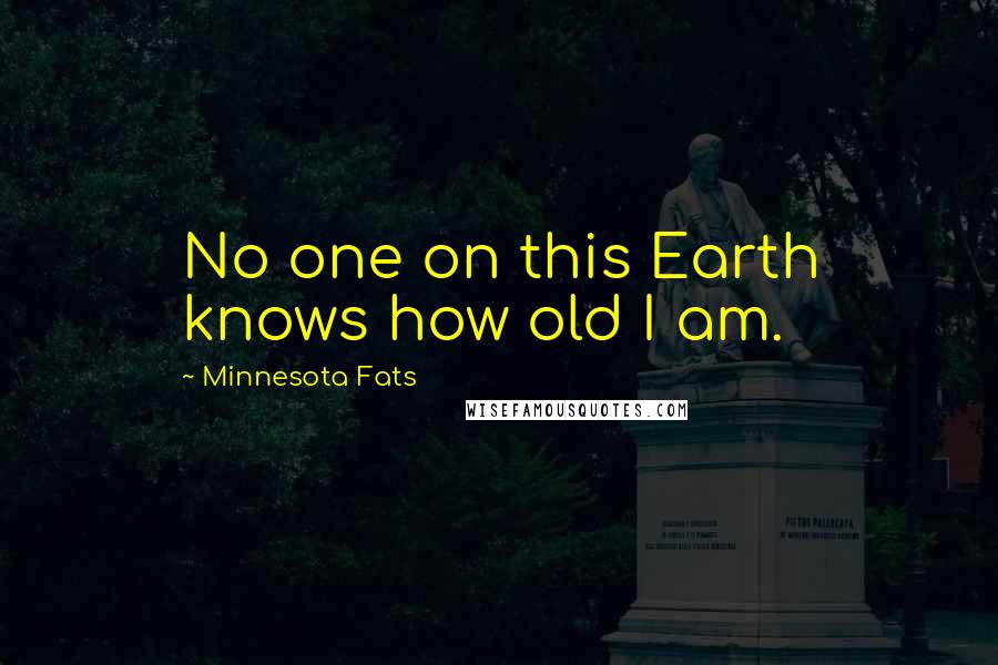 Minnesota Fats Quotes: No one on this Earth knows how old I am.