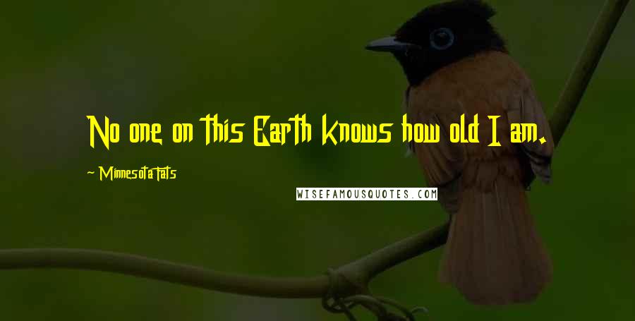 Minnesota Fats Quotes: No one on this Earth knows how old I am.