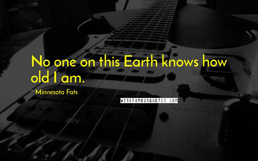 Minnesota Fats Quotes: No one on this Earth knows how old I am.