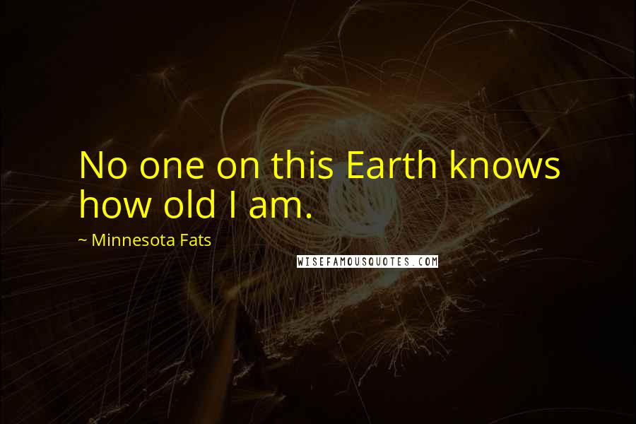 Minnesota Fats Quotes: No one on this Earth knows how old I am.