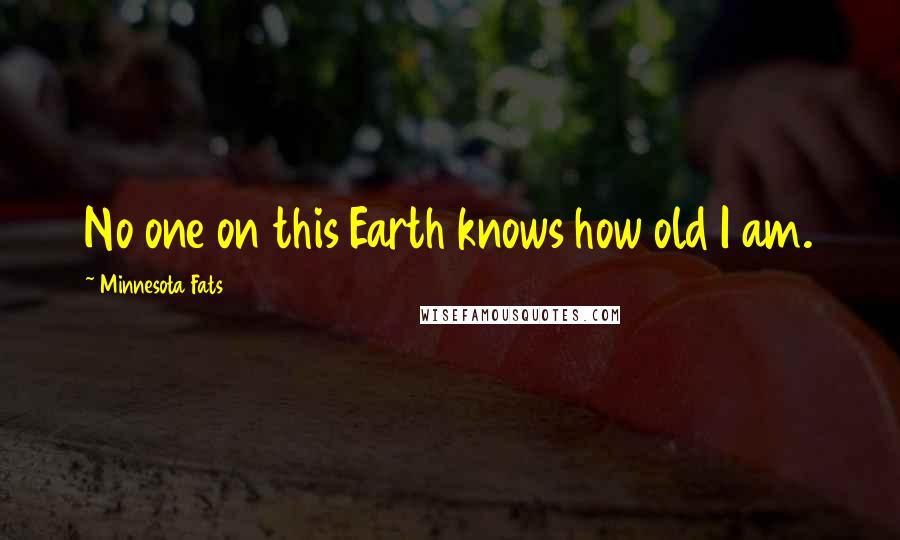 Minnesota Fats Quotes: No one on this Earth knows how old I am.