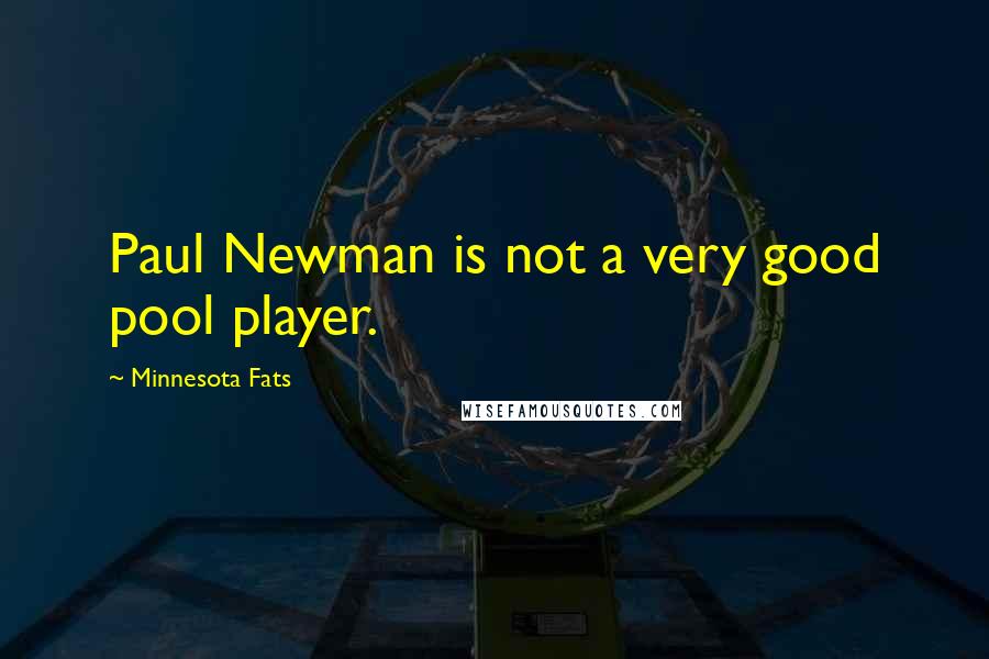 Minnesota Fats Quotes: Paul Newman is not a very good pool player.