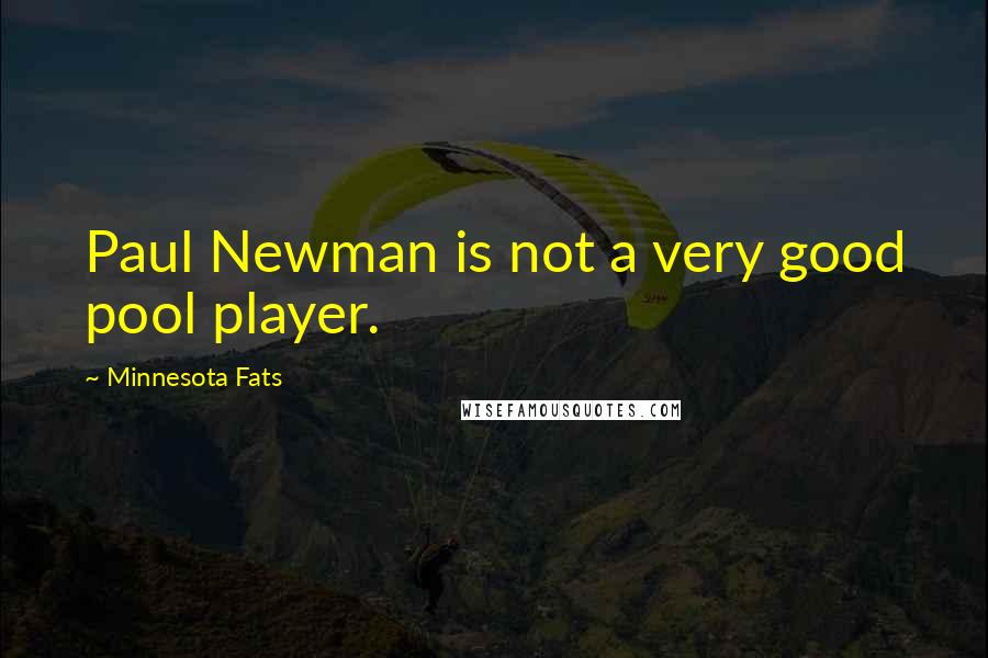 Minnesota Fats Quotes: Paul Newman is not a very good pool player.