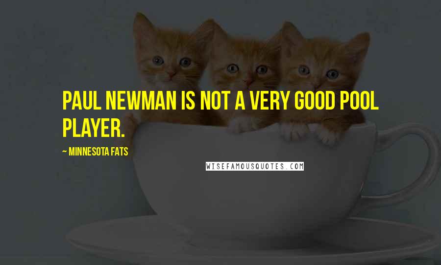 Minnesota Fats Quotes: Paul Newman is not a very good pool player.