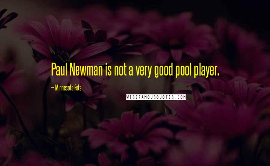 Minnesota Fats Quotes: Paul Newman is not a very good pool player.