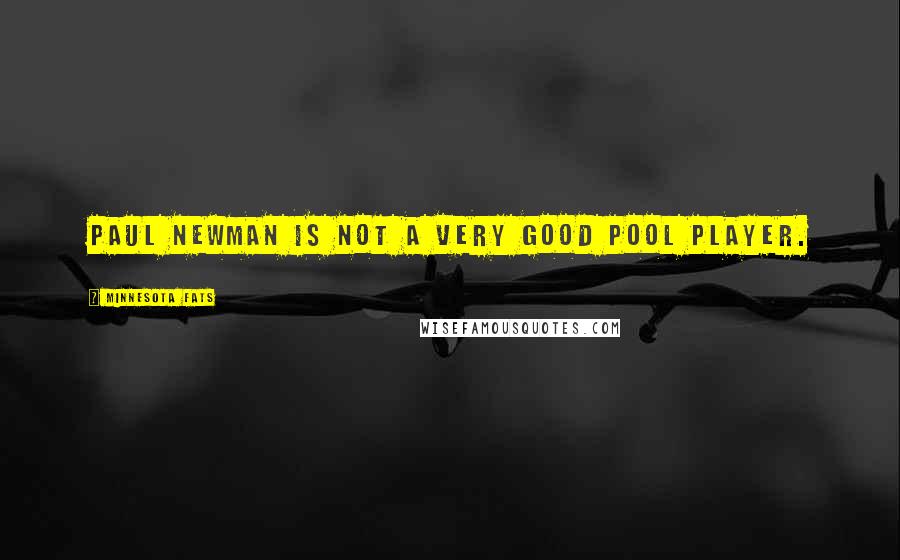 Minnesota Fats Quotes: Paul Newman is not a very good pool player.