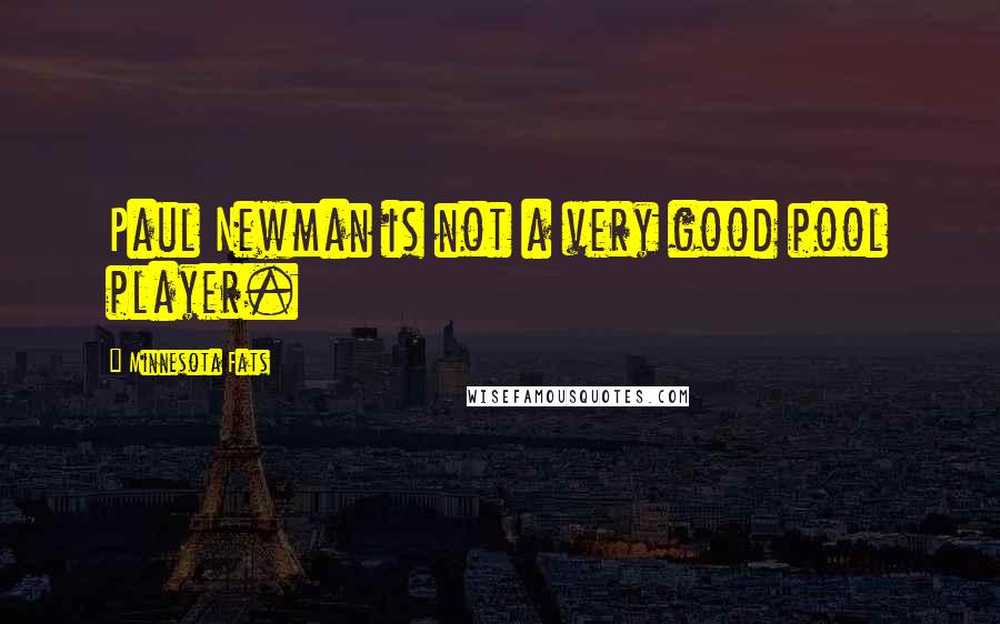 Minnesota Fats Quotes: Paul Newman is not a very good pool player.